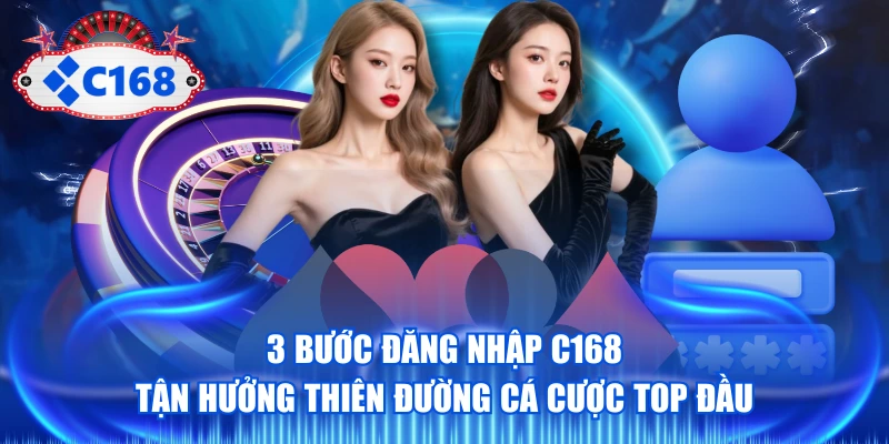 3 Bước Đăng Nhập C168 Tận Hưởng Thiên Đường Cá Cược Top Đầu 1 Đăng nhập C168