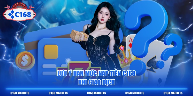 Nạp Tiền C168 Siêu Tốc Qua 3 Kênh Thanh Toán Online 4 Lưu ý hạn mức nạp tiền C168 khi giao dịch